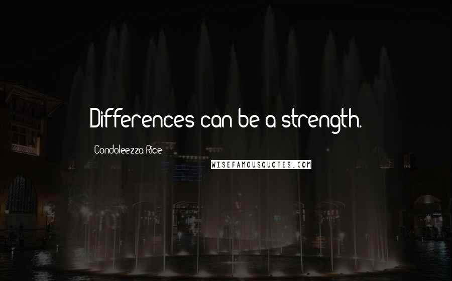 Condoleezza Rice Quotes: Differences can be a strength.