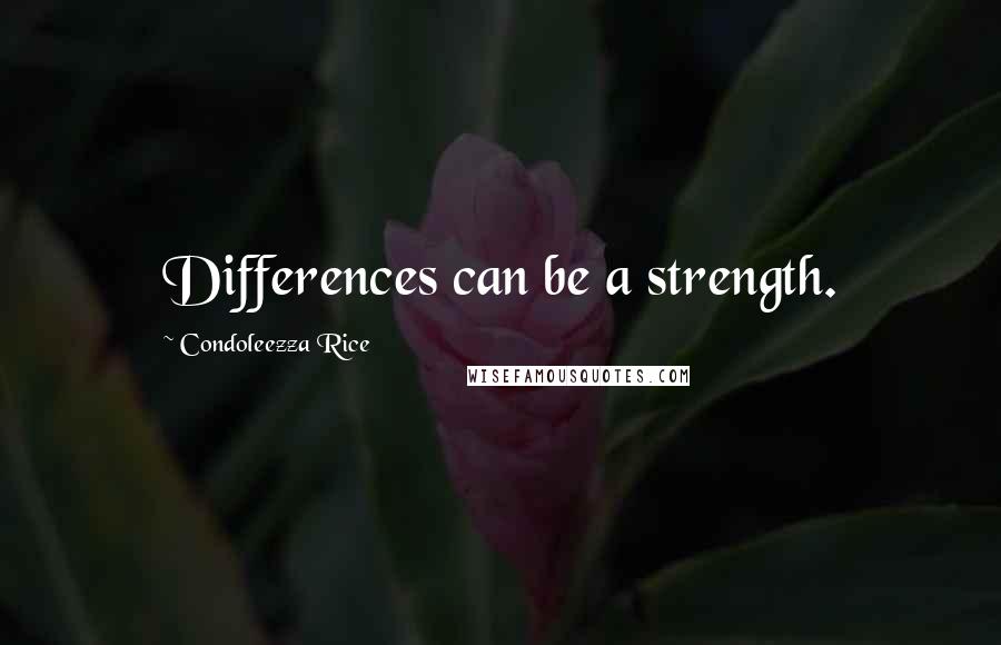 Condoleezza Rice Quotes: Differences can be a strength.