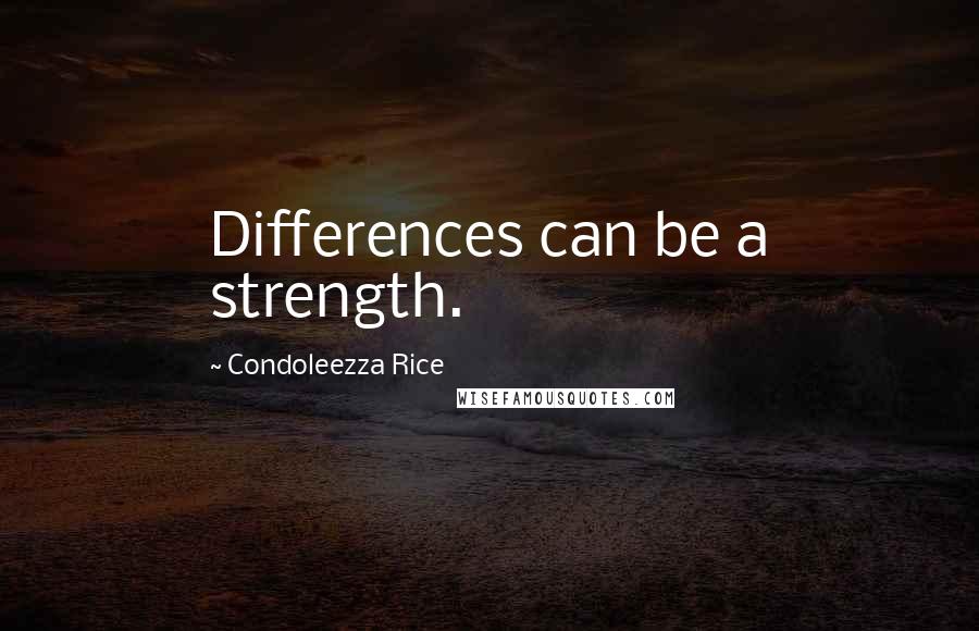 Condoleezza Rice Quotes: Differences can be a strength.
