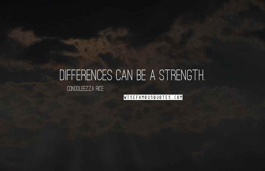 Condoleezza Rice Quotes: Differences can be a strength.