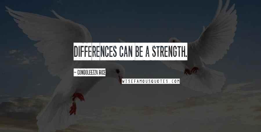 Condoleezza Rice Quotes: Differences can be a strength.