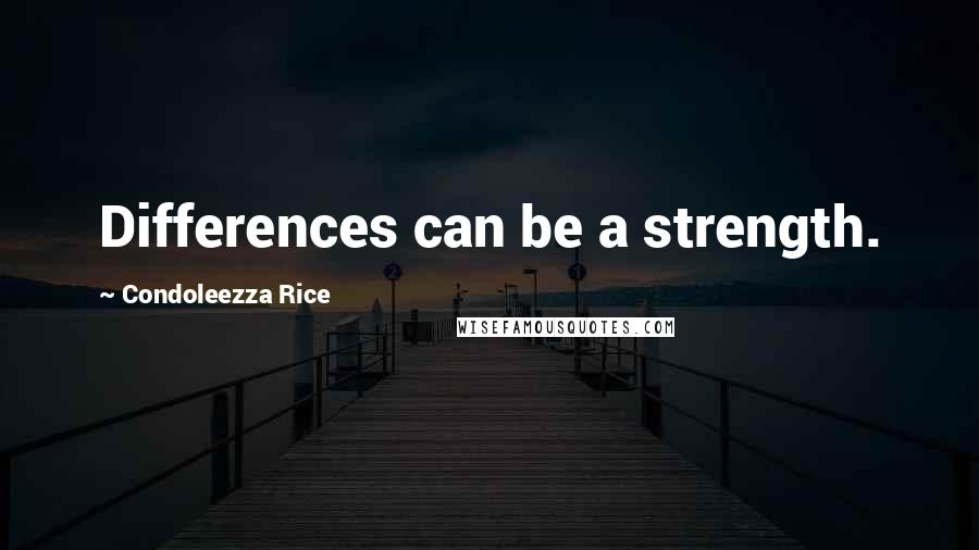 Condoleezza Rice Quotes: Differences can be a strength.
