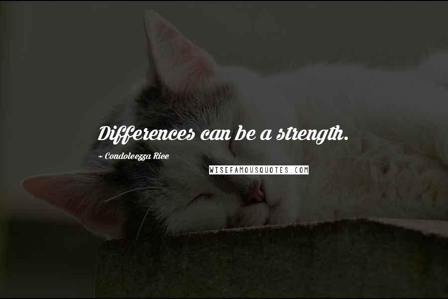 Condoleezza Rice Quotes: Differences can be a strength.