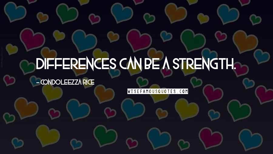 Condoleezza Rice Quotes: Differences can be a strength.