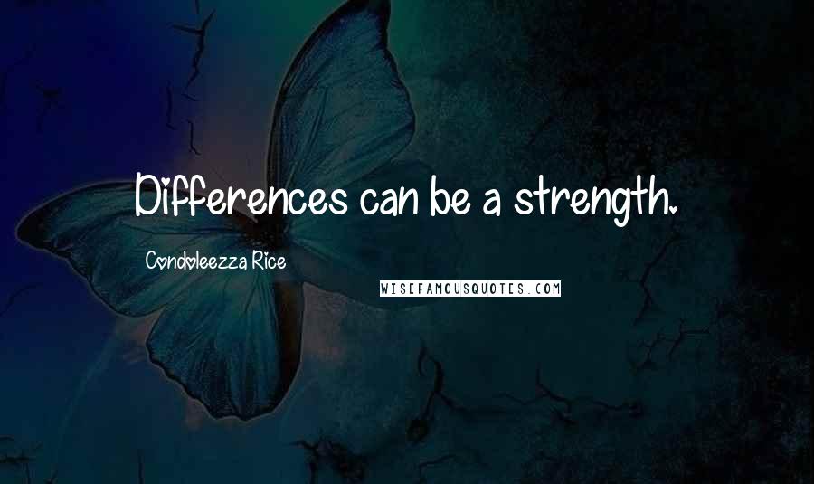 Condoleezza Rice Quotes: Differences can be a strength.