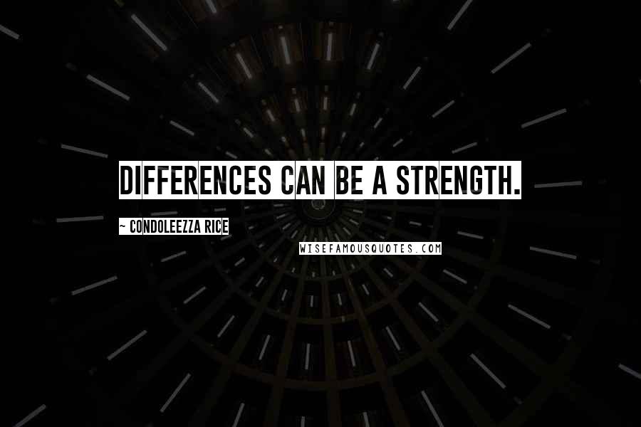 Condoleezza Rice Quotes: Differences can be a strength.