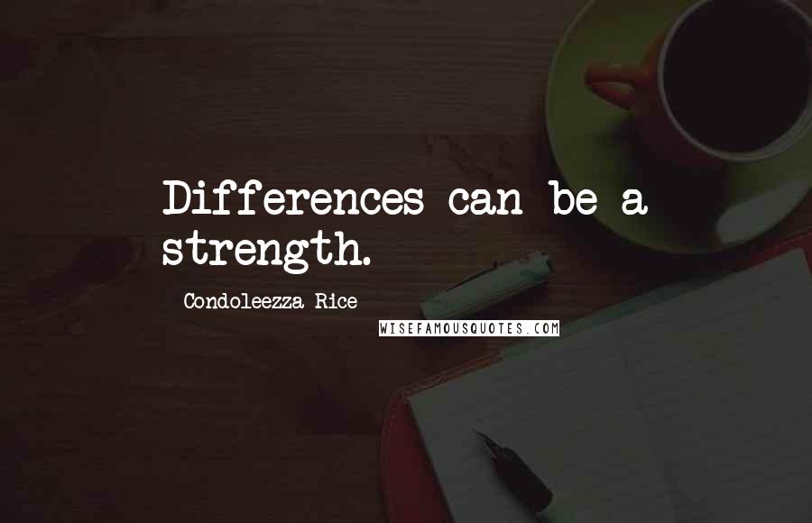 Condoleezza Rice Quotes: Differences can be a strength.