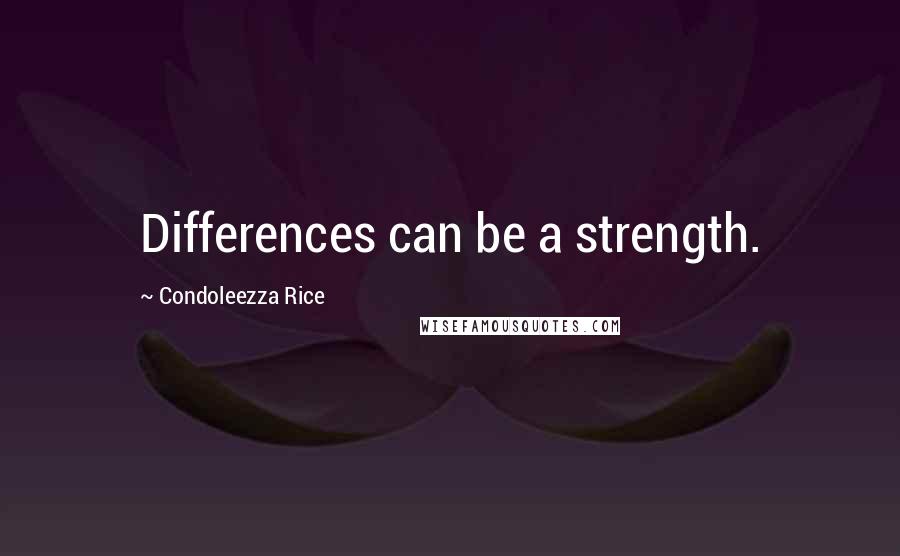 Condoleezza Rice Quotes: Differences can be a strength.