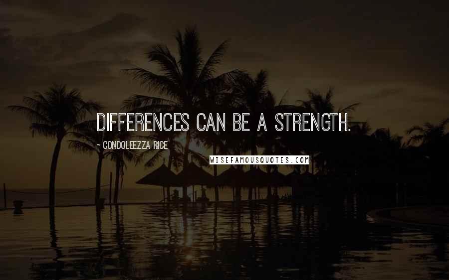 Condoleezza Rice Quotes: Differences can be a strength.