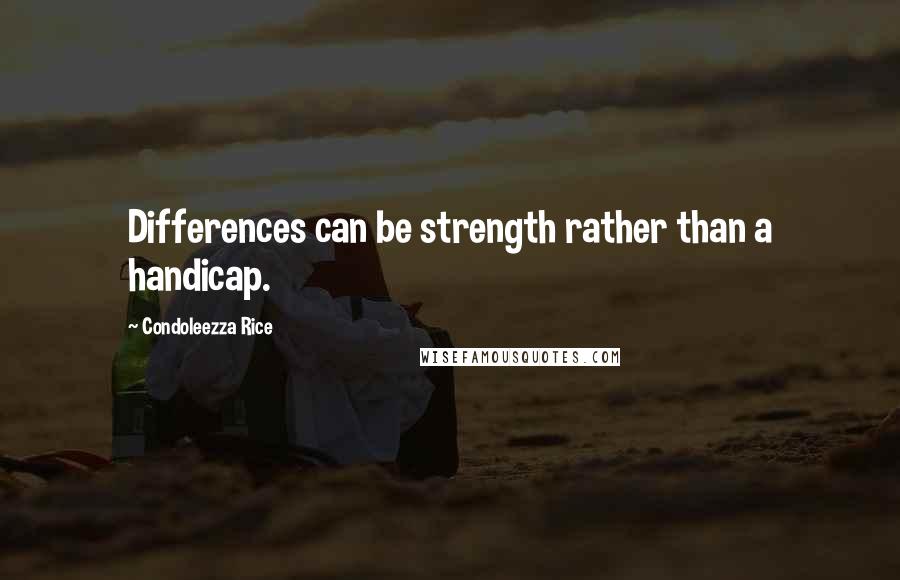 Condoleezza Rice Quotes: Differences can be strength rather than a handicap.