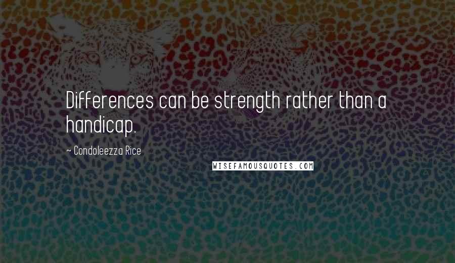 Condoleezza Rice Quotes: Differences can be strength rather than a handicap.