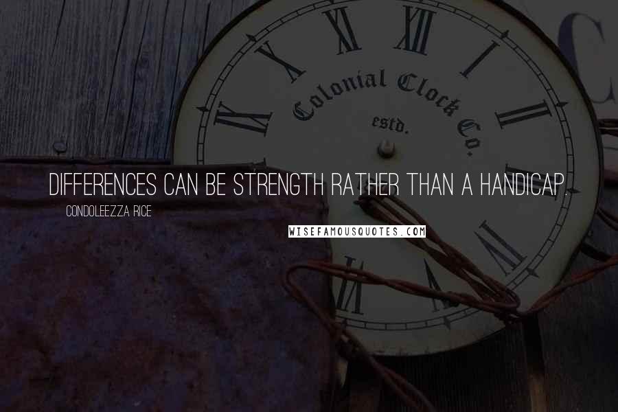 Condoleezza Rice Quotes: Differences can be strength rather than a handicap.