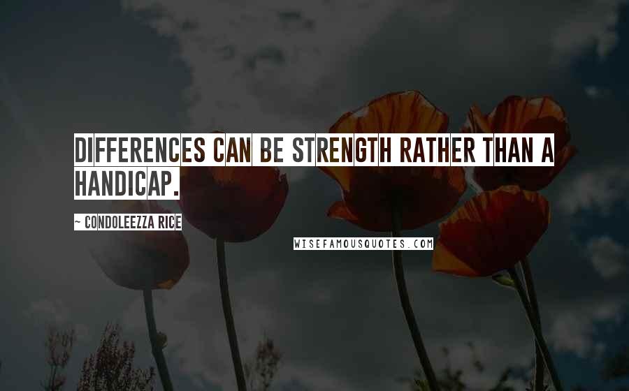 Condoleezza Rice Quotes: Differences can be strength rather than a handicap.