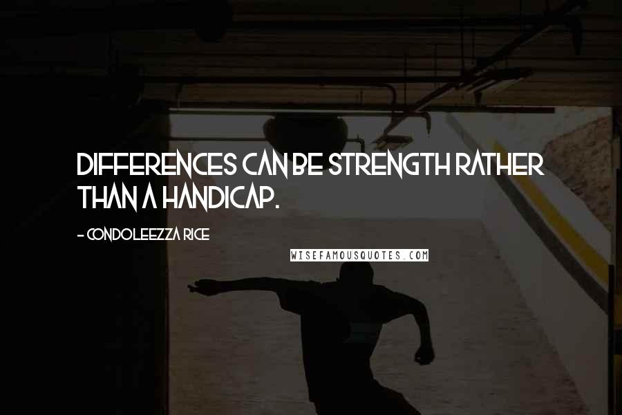 Condoleezza Rice Quotes: Differences can be strength rather than a handicap.