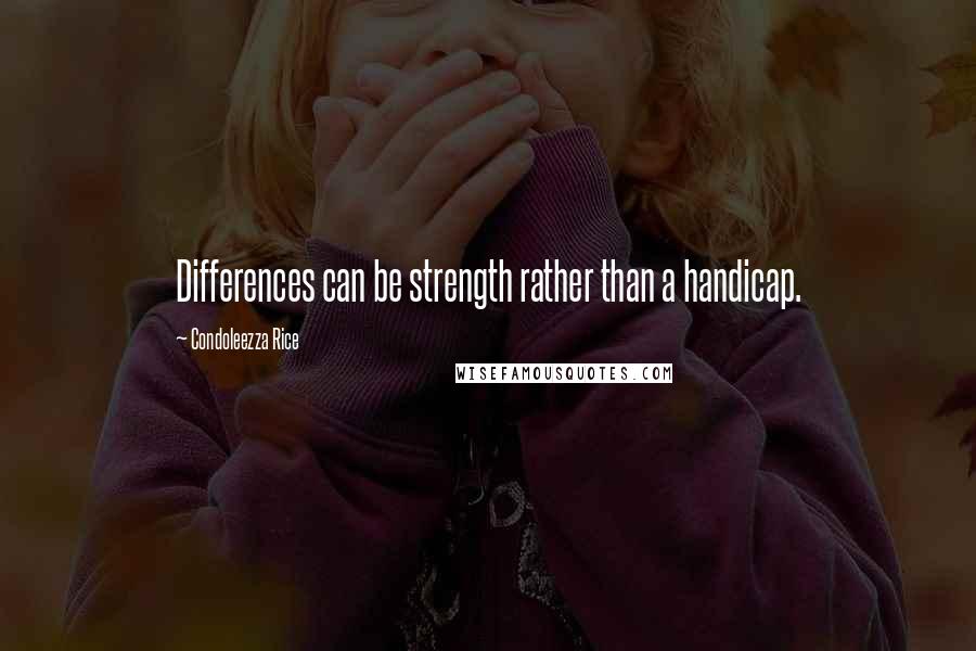 Condoleezza Rice Quotes: Differences can be strength rather than a handicap.