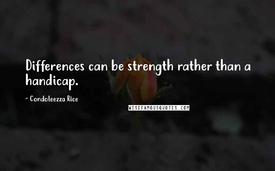 Condoleezza Rice Quotes: Differences can be strength rather than a handicap.