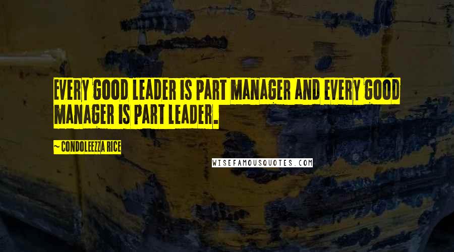 Condoleezza Rice Quotes: Every good leader is part manager and every good manager is part leader.