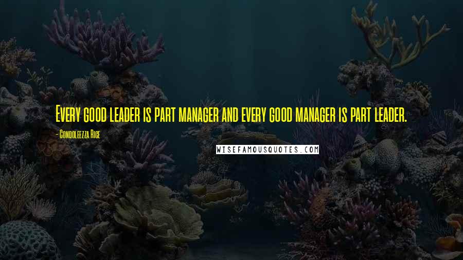 Condoleezza Rice Quotes: Every good leader is part manager and every good manager is part leader.