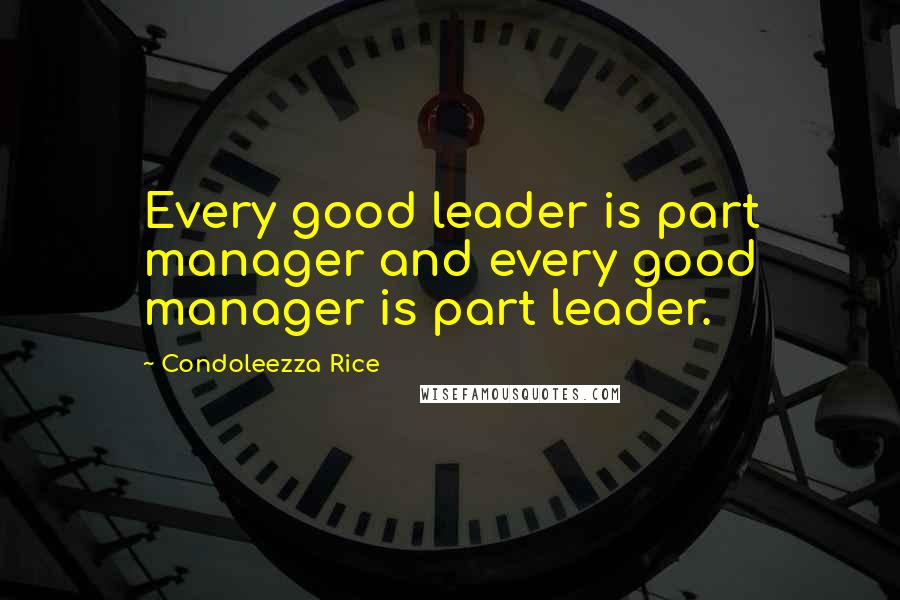 Condoleezza Rice Quotes: Every good leader is part manager and every good manager is part leader.