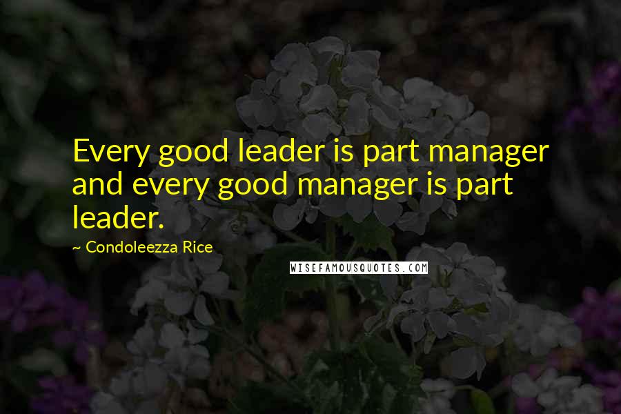 Condoleezza Rice Quotes: Every good leader is part manager and every good manager is part leader.