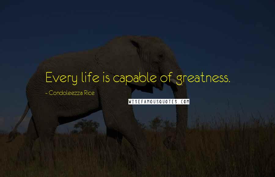 Condoleezza Rice Quotes: Every life is capable of greatness.
