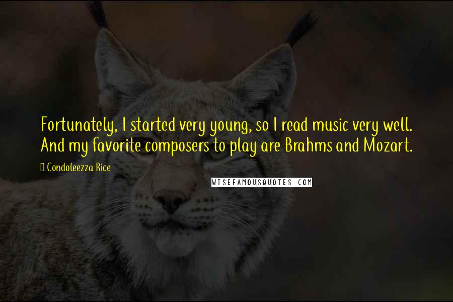 Condoleezza Rice Quotes: Fortunately, I started very young, so I read music very well. And my favorite composers to play are Brahms and Mozart.