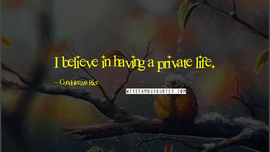 Condoleezza Rice Quotes: I believe in having a private life.