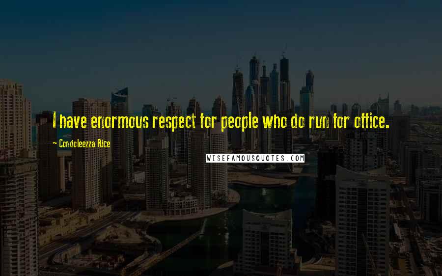 Condoleezza Rice Quotes: I have enormous respect for people who do run for office.