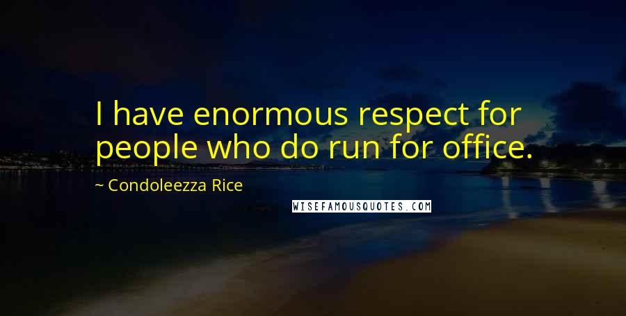 Condoleezza Rice Quotes: I have enormous respect for people who do run for office.