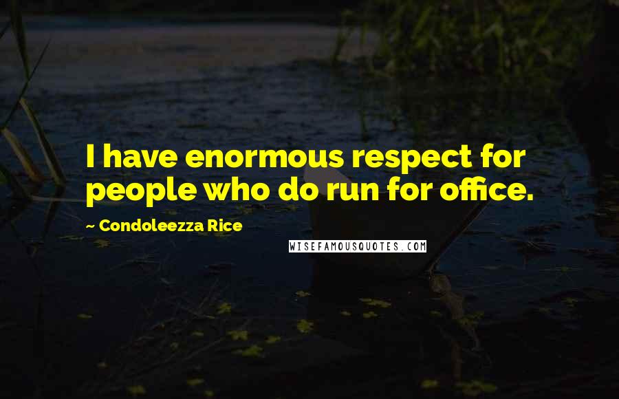 Condoleezza Rice Quotes: I have enormous respect for people who do run for office.