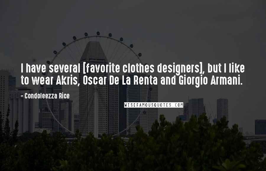 Condoleezza Rice Quotes: I have several [favorite clothes designers], but I like to wear Akris, Oscar De La Renta and Giorgio Armani.