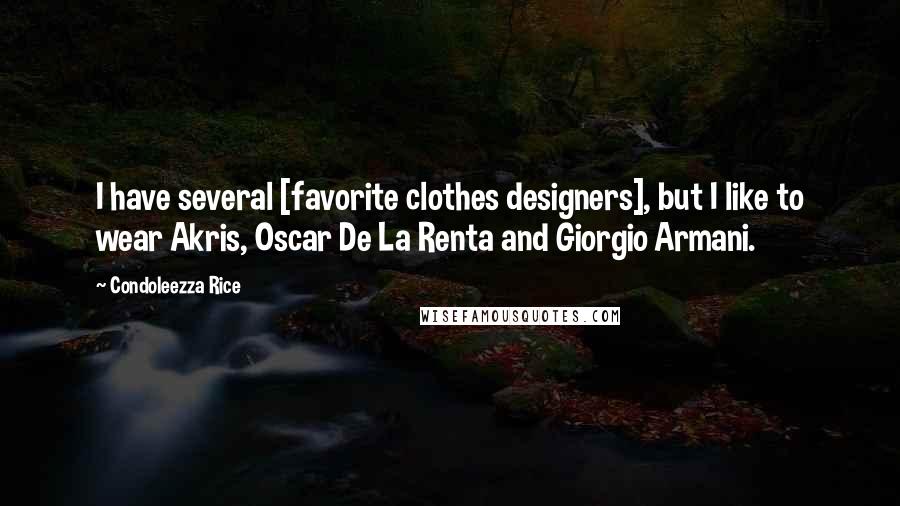 Condoleezza Rice Quotes: I have several [favorite clothes designers], but I like to wear Akris, Oscar De La Renta and Giorgio Armani.