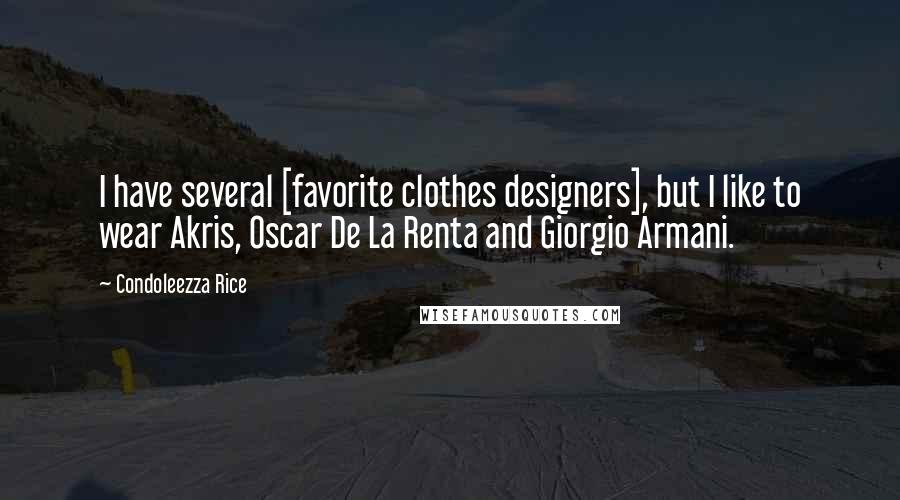 Condoleezza Rice Quotes: I have several [favorite clothes designers], but I like to wear Akris, Oscar De La Renta and Giorgio Armani.