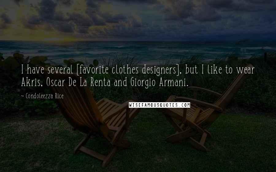 Condoleezza Rice Quotes: I have several [favorite clothes designers], but I like to wear Akris, Oscar De La Renta and Giorgio Armani.