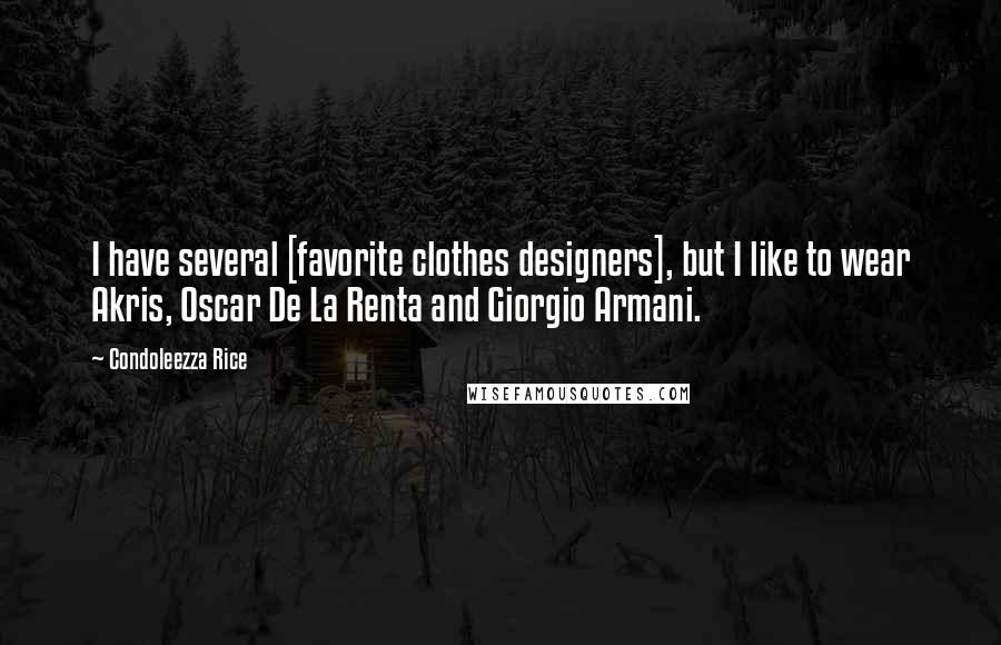 Condoleezza Rice Quotes: I have several [favorite clothes designers], but I like to wear Akris, Oscar De La Renta and Giorgio Armani.