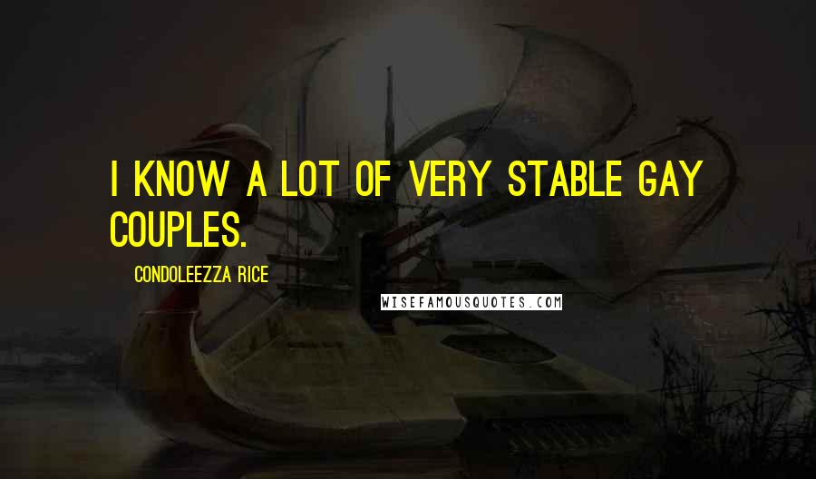 Condoleezza Rice Quotes: I know a lot of very stable gay couples.