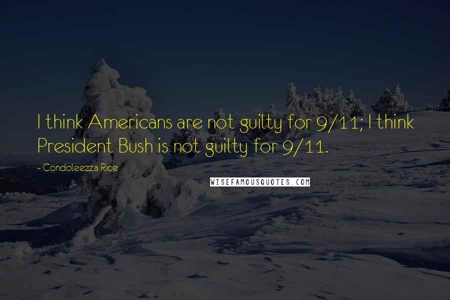 Condoleezza Rice Quotes: I think Americans are not guilty for 9/11; I think President Bush is not guilty for 9/11.