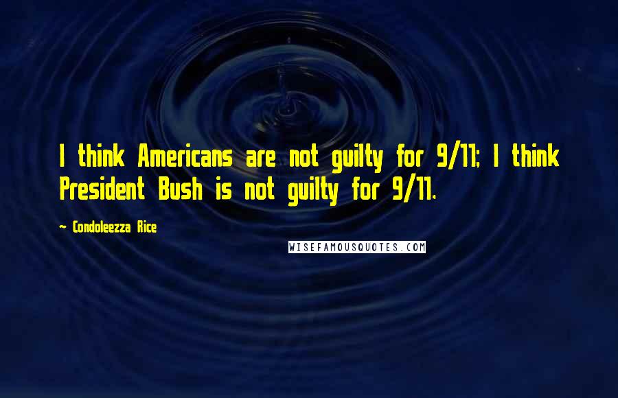 Condoleezza Rice Quotes: I think Americans are not guilty for 9/11; I think President Bush is not guilty for 9/11.