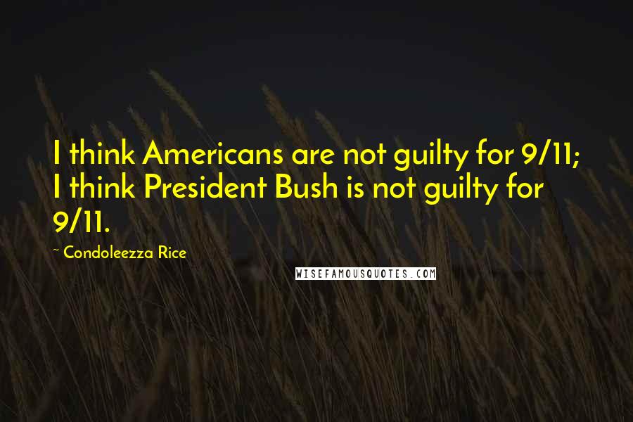 Condoleezza Rice Quotes: I think Americans are not guilty for 9/11; I think President Bush is not guilty for 9/11.