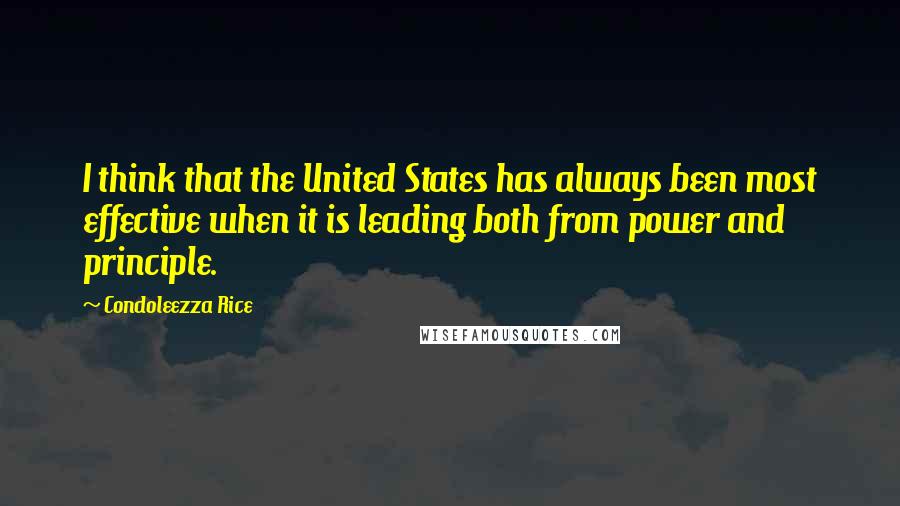 Condoleezza Rice Quotes: I think that the United States has always been most effective when it is leading both from power and principle.