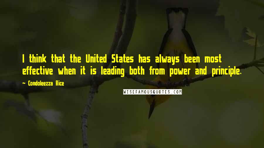 Condoleezza Rice Quotes: I think that the United States has always been most effective when it is leading both from power and principle.