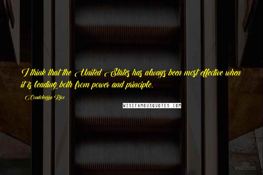 Condoleezza Rice Quotes: I think that the United States has always been most effective when it is leading both from power and principle.