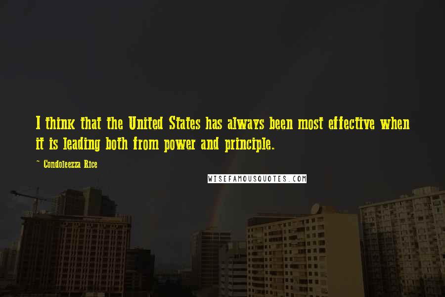 Condoleezza Rice Quotes: I think that the United States has always been most effective when it is leading both from power and principle.