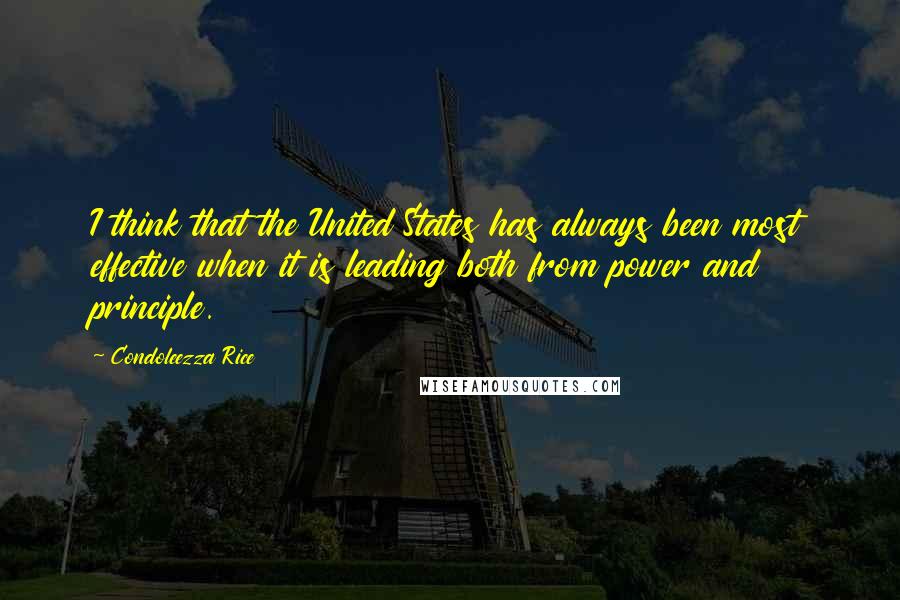 Condoleezza Rice Quotes: I think that the United States has always been most effective when it is leading both from power and principle.