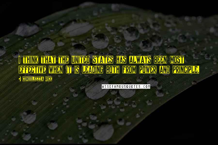 Condoleezza Rice Quotes: I think that the United States has always been most effective when it is leading both from power and principle.