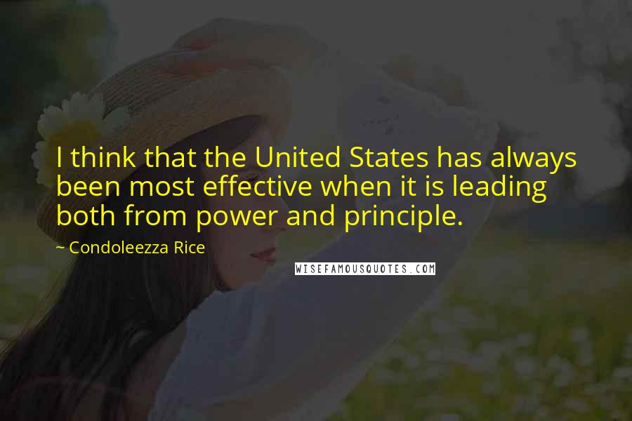 Condoleezza Rice Quotes: I think that the United States has always been most effective when it is leading both from power and principle.