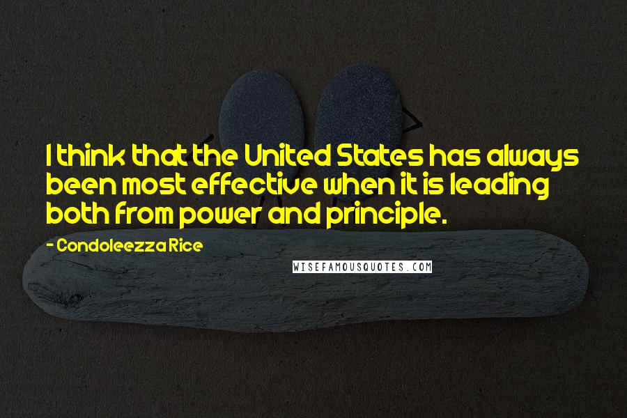 Condoleezza Rice Quotes: I think that the United States has always been most effective when it is leading both from power and principle.