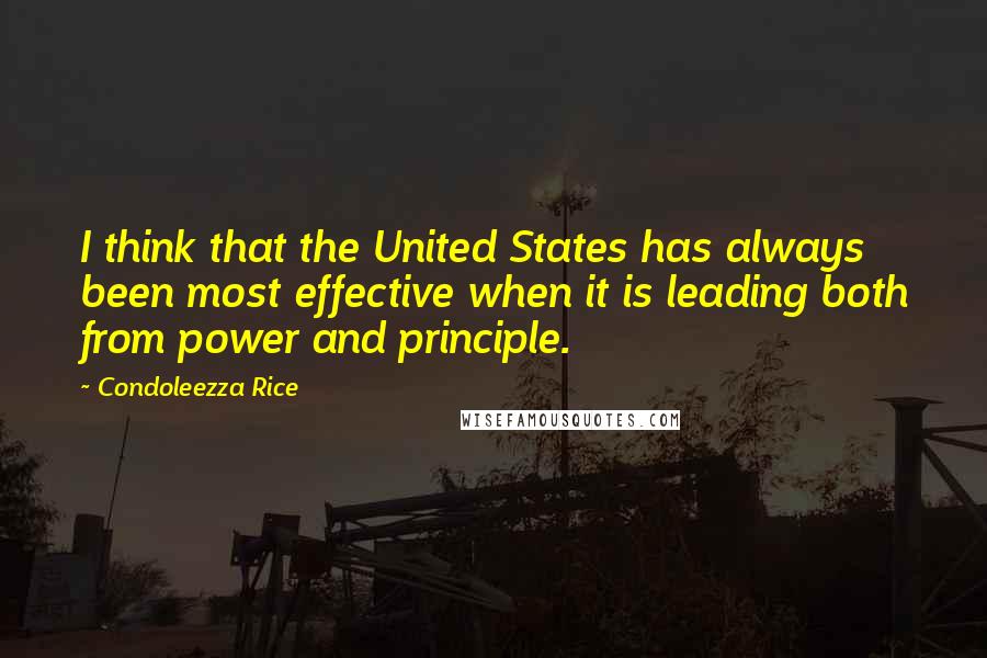 Condoleezza Rice Quotes: I think that the United States has always been most effective when it is leading both from power and principle.