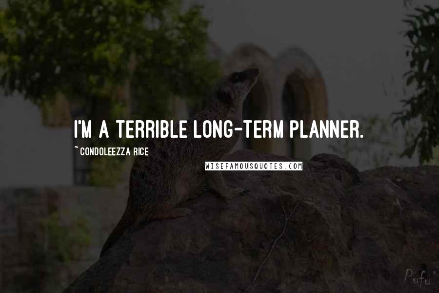 Condoleezza Rice Quotes: I'm a terrible long-term planner.