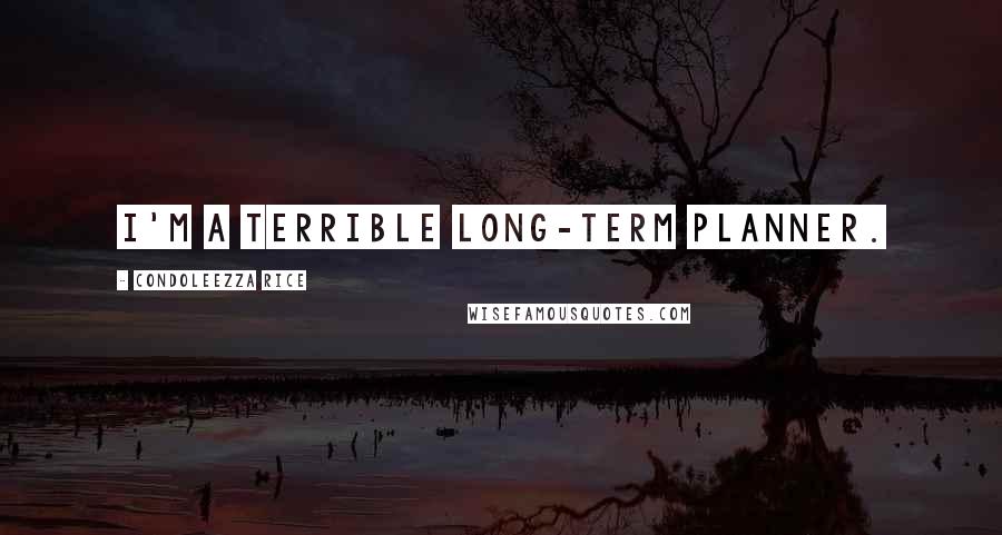 Condoleezza Rice Quotes: I'm a terrible long-term planner.